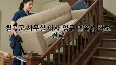 칠곡군 사무실 이사? 업무 연속성 확보 전략!