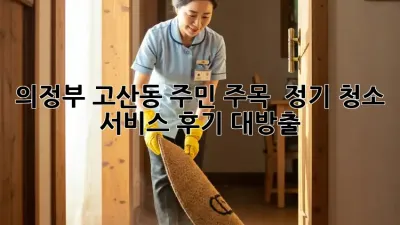의정부 고산동 주민 주목! ✨ 정기 청소 서비스 후기 대방출 🏠