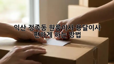 익산 정족동 원룸이사? 용달이사 편하게 하는 방법!